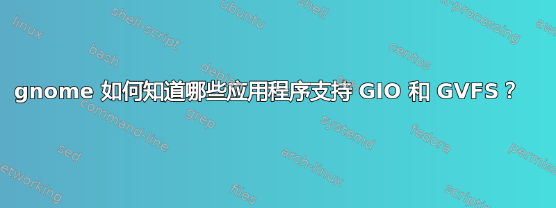 gnome 如何知道哪些应用程序支持 GIO 和 GVFS？  