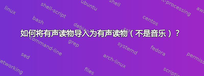 如何将有声读物导入为有声读物（不是音乐）？