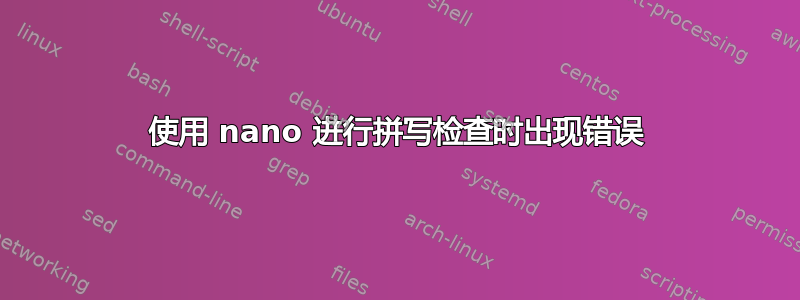 使用 nano 进行拼写检查时出现错误