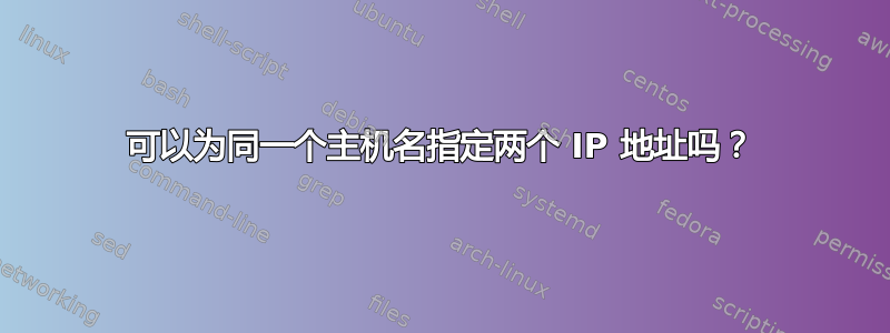 可以为同一个主机名指定两个 IP 地址吗？