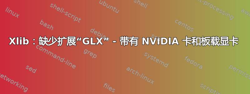 Xlib：缺少扩展“GLX” - 带有 NVIDIA 卡和板载显卡