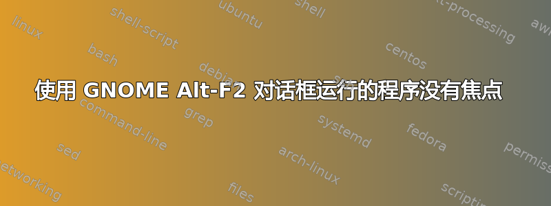 使用 GNOME Alt-F2 对话框运行的程序没有焦点 