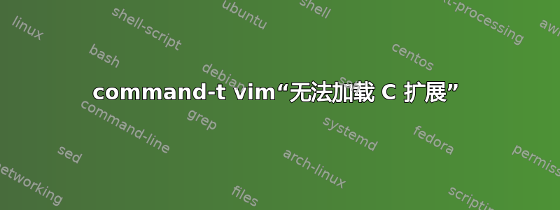 command-t vim“无法加载 C 扩展”