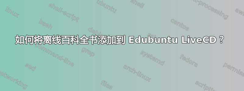 如何将离线百科全书添加到 Edubuntu LiveCD？