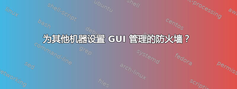 为其他机器设置 GUI 管理的防火墙？