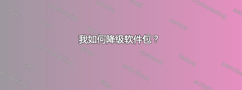 我如何降级软件包？