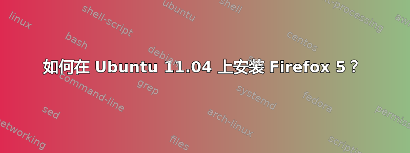 如何在 Ubuntu 11.04 上安装 Firefox 5？