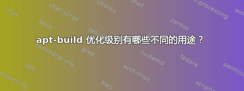 apt-build 优化级别有哪些不同的用途？