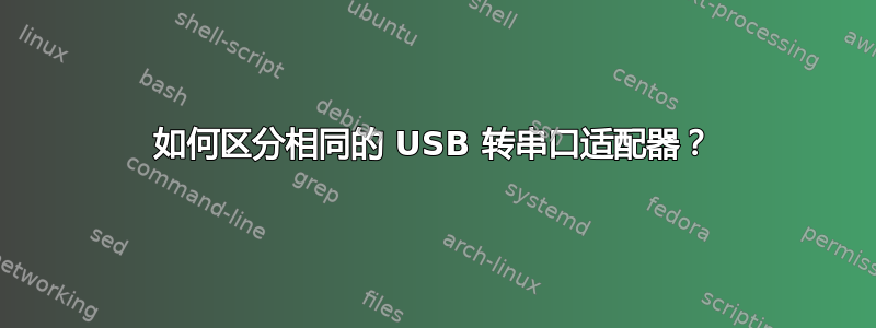 如何区分相同的 USB 转串口适配器？