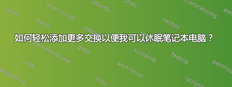 如何轻松添加更多交换以便我可以休眠笔记本电脑？