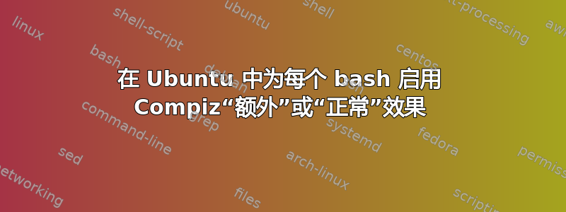 在 Ubuntu 中为每个 bash 启用 Compiz“额外”或“正常”效果