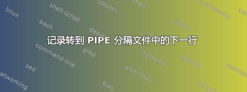 记录转到 PIPE 分隔文件中的下一行