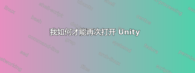 我如何才能再次打开 Unity 