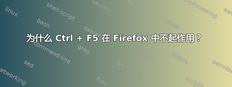 为什么 Ctrl + F5 在 Firefox 中不起作用？