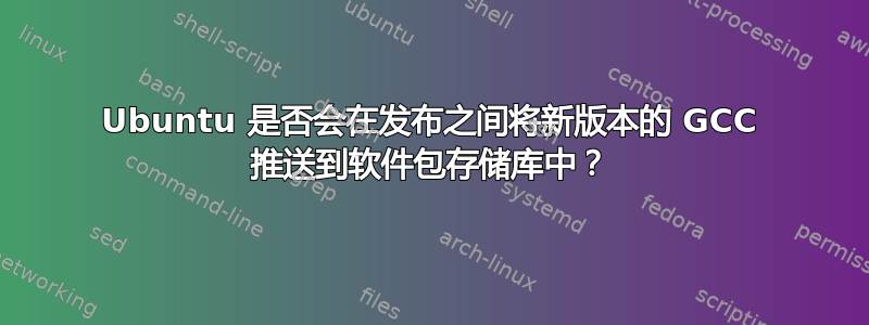 Ubuntu 是否会在发布之间将新版本的 GCC 推送到软件包存储库中？