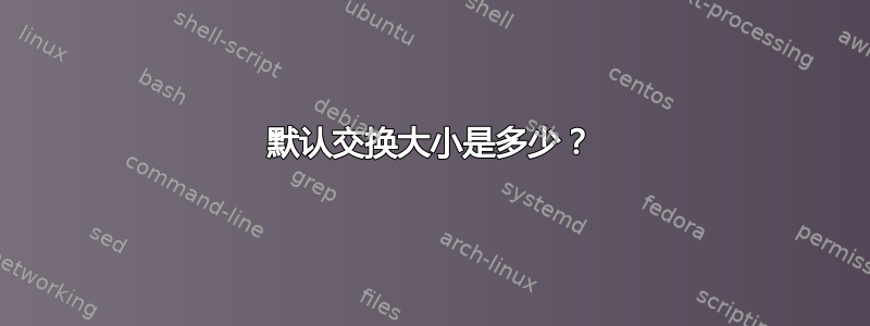 默认交换大小是多少？