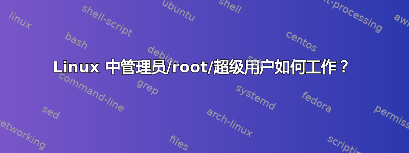 Linux 中管理员/root/超级用户如何工作？