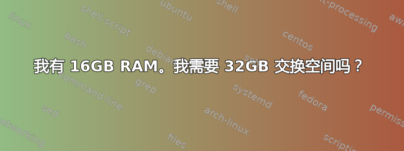 我有 16GB RAM。我需要 32GB 交换空间吗？