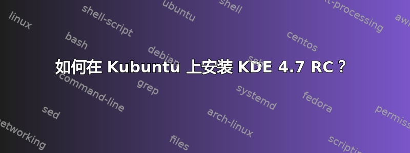 如何在 Kubuntu 上安装 KDE 4.7 RC？