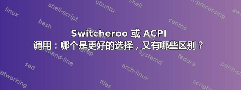 Switcheroo 或 ACPI 调用：哪个是更好的选择，又有哪些区别？