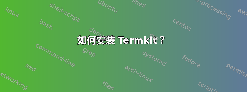 如何安装 Termkit？