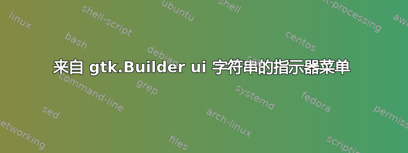 来自 gtk.Builder ui 字符串的指示器菜单