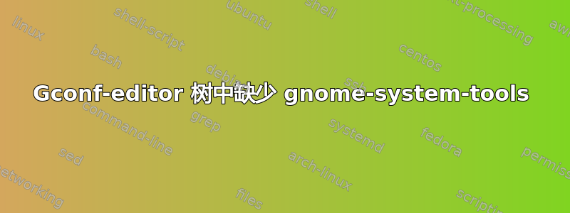 Gconf-editor 树中缺少 gnome-system-tools