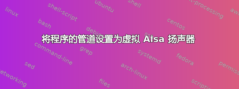 将程序的管道设置为虚拟 Alsa 扬声器