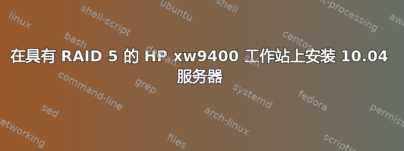 在具有 RAID 5 的 HP xw9400 工作站上安装 10.04 服务器