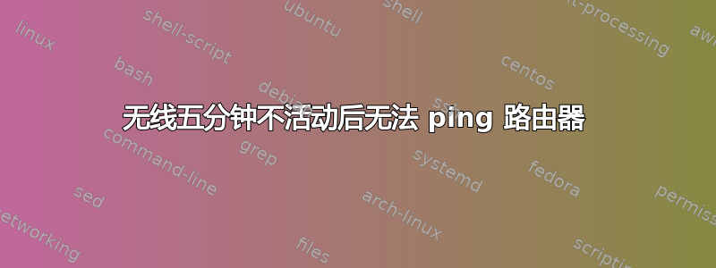 无线五分钟不活动后无法 ping 路由器