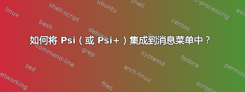 如何将 Psi（或 Psi+）集成到消息菜单中？