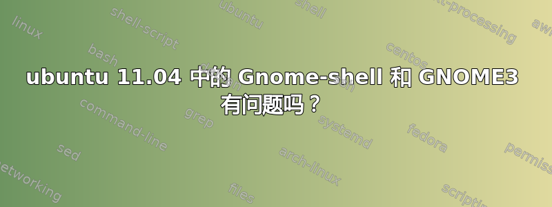 ubuntu 11.04 中的 Gnome-shell 和 GNOME3 有问题吗？