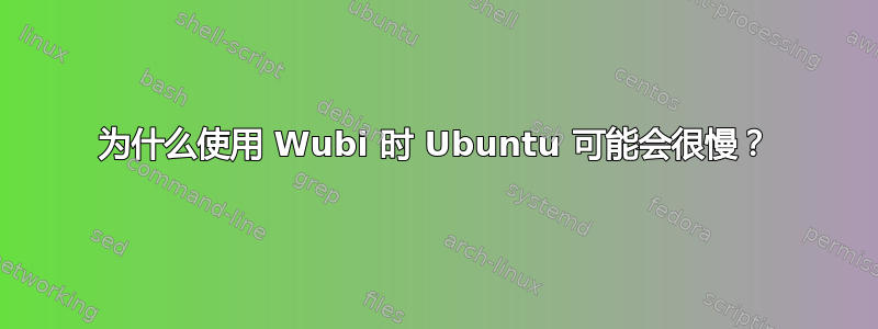 为什么使用 Wubi 时 Ubuntu 可能会很慢？