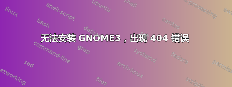 无法安装 GNOME3，出现 404 错误