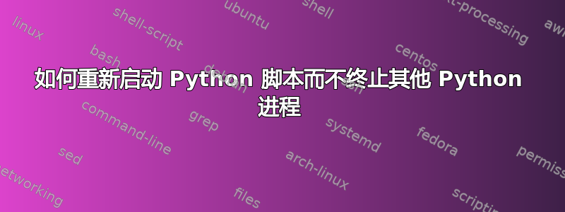 如何重新启动 Python 脚本而不终止其他 Python 进程