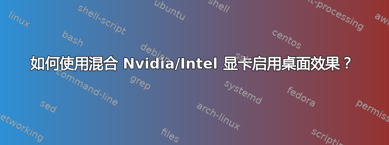 如何使用混合 Nvidia/Intel 显卡启用桌面效果？