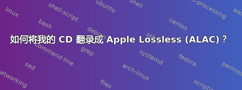 如何将我的 CD 翻录成 Apple Lossless (ALAC)？