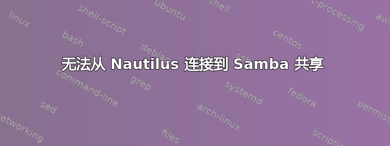 无法从 Nautilus 连接到 Samba 共享