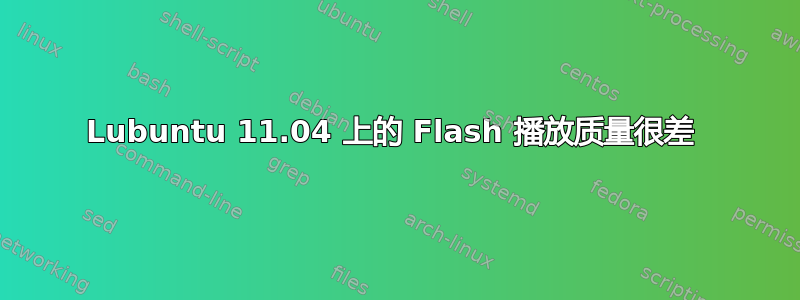 Lubuntu 11.04 上的 Flash 播放质量很差 