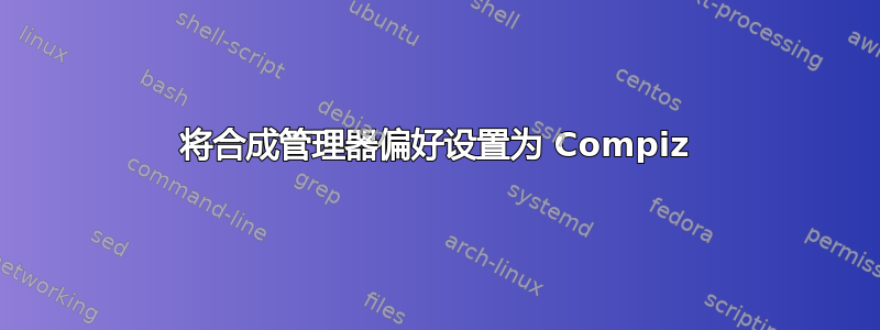 将合成管理器偏好设置为 Compiz