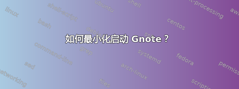 如何最小化启动 Gnote？