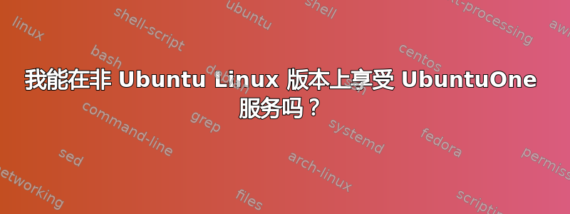 我能在非 Ubuntu Linux 版本上享受 UbuntuOne 服务吗？