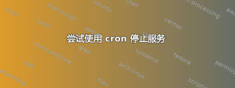 尝试使用 cron 停止服务