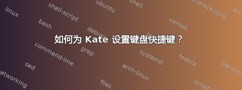 如何为 Kate 设置键盘快捷键？