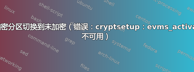 从加密分区切换到未加密（错误：cryptsetup：evms_activate 不可用）