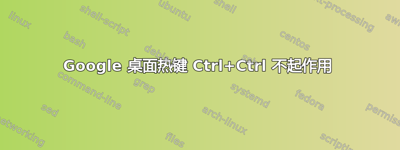 Google 桌面热键 Ctrl+Ctrl 不起作用