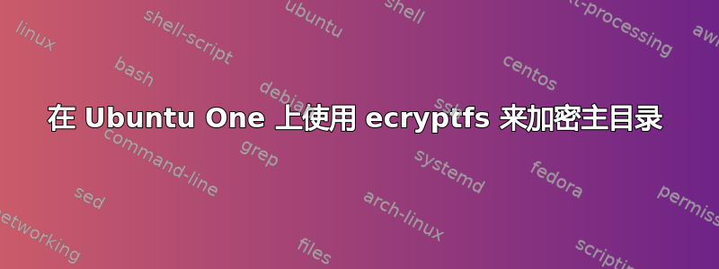 在 Ubuntu One 上使用 ecryptfs 来加密主目录