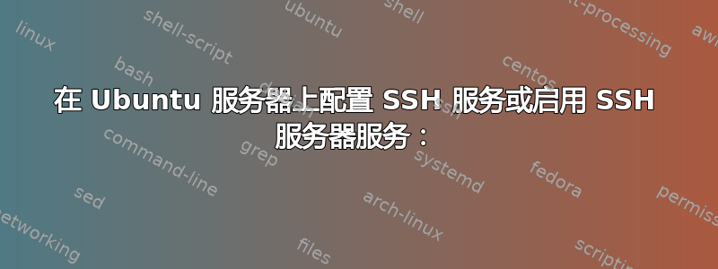 在 Ubuntu 服务器上配置 SSH 服务或启用 SSH 服务器服务：