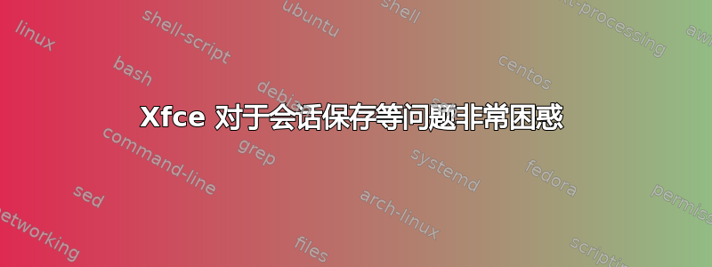 Xfce 对于会话保存等问题非常困惑