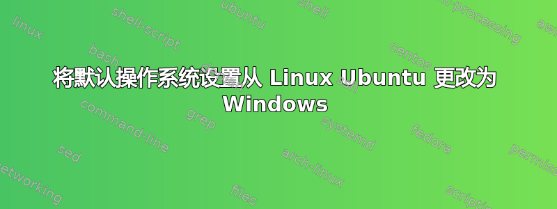 将默认操作系统设置从 Linux Ubuntu 更改为 Windows